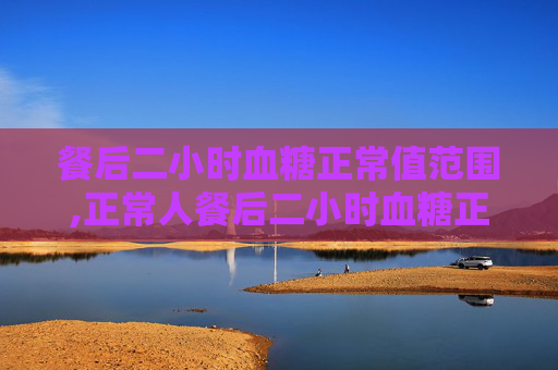 餐后二小时血糖正常值范围,正常人餐后二小时血糖正常值范围