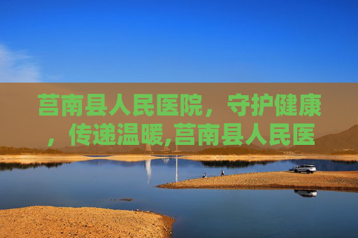 莒南县人民医院,守护健康,传递温暖,莒南县人民医院官网 莒南县人民医院,守护健康,传递温暖,莒南县人民医院官网