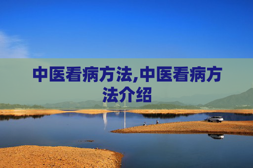中医看病方法,中医看病方法介绍 中医看病方法,中医看病方法介绍