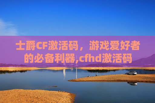 士爵CF激活码,游戏爱好者的必备利器,cfhd激活码 士爵CF激活码,游戏爱好者的必备利器,cfhd激活码