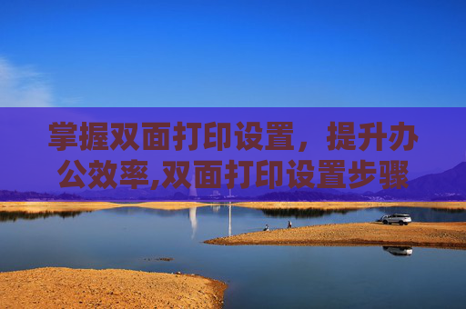 掌握双面打印设置,提升办公效率,双面打印设置步骤 掌握双面打印设置,提升办公效率,双面打印设置步骤