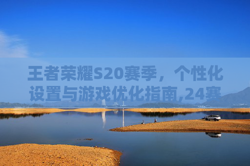 王者荣耀S20赛季，个性化设置与游戏优化指南,24赛季王者荣耀设置