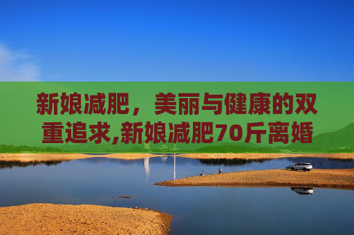 新娘减肥，美丽与健康的双重追求,新娘减肥70斤离婚