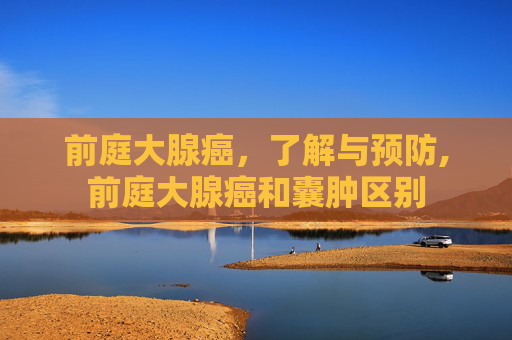 前庭大腺癌，了解与预防,前庭大腺癌和囊肿区别