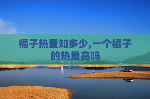 橘子热量知多少,一个橘子的热量高吗