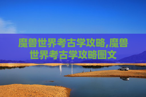 魔兽世界考古学攻略,魔兽世界考古学攻略图文