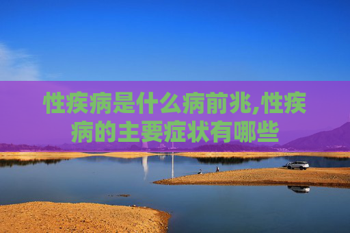 性疾病是什么病前兆,性疾病的主要症状有哪些