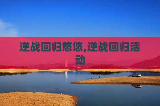 逆战回归悠悠,逆战回归活动