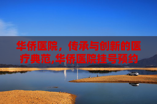 华侨医院，传承与创新的医疗典范,华侨医院挂号预约