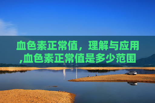 血色素正常值，理解与应用,血色素正常值是多少范围