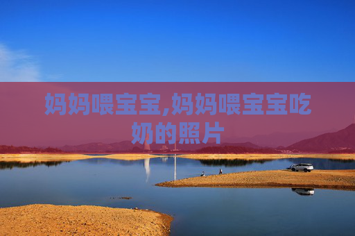 妈妈喂宝宝,妈妈喂宝宝吃奶的照片