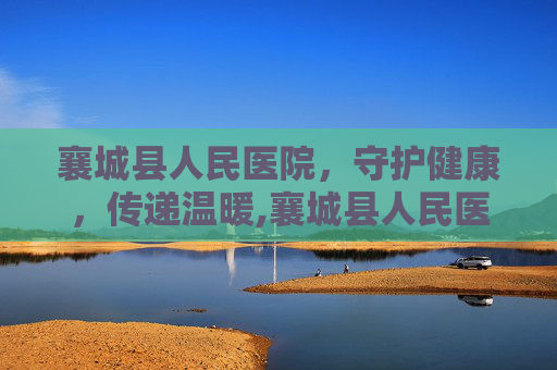 襄城县人民医院，守护健康，传递温暖,襄城县人民医院官网
