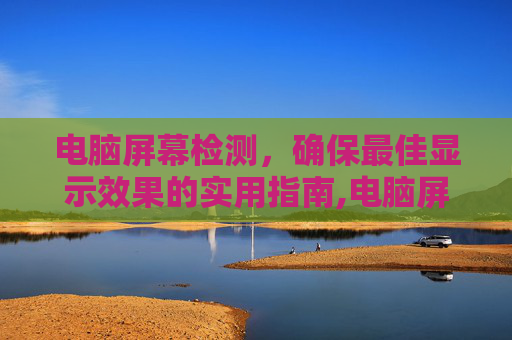 电脑屏幕检测，确保最佳显示效果的实用指南,电脑屏幕检测纯色设置