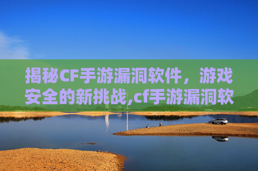 揭秘CF手游漏洞软件，游戏安全的新挑战,cf手游漏洞软件怎么用