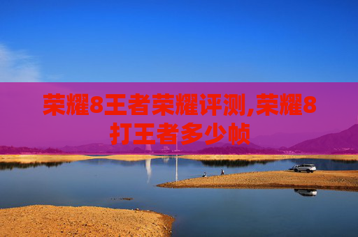 荣耀8王者荣耀评测,荣耀8打王者多少帧