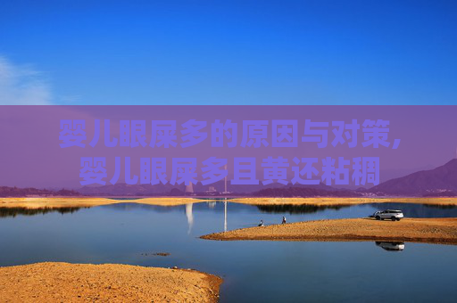 婴儿眼屎多的原因与对策,婴儿眼屎多且黄还粘稠
