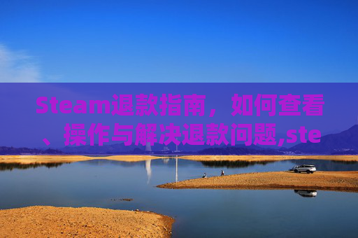 Steam退款指南，如何查看、操作与解决退款问题,steam怎么看退款记录