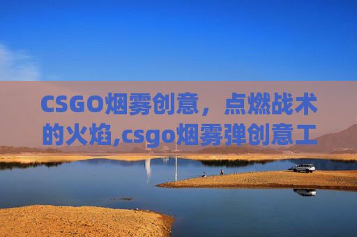 CSGO烟雾创意，点燃战术的火焰,csgo烟雾弹创意工坊