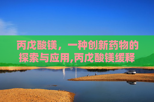 丙戊酸镁，一种创新药物的探索与应用,丙戊酸镁缓释片
