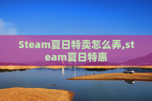Steam夏日特卖怎么弄,steam夏日特惠