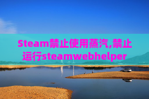 Steam禁止使用蒸汽,禁止运行steamwebhelper