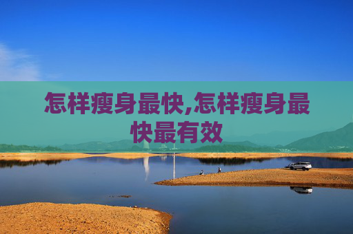 怎样瘦身最快,怎样瘦身最快最有效