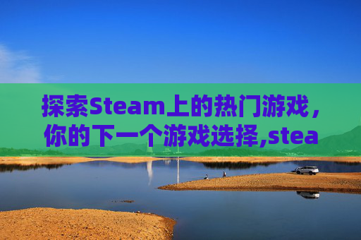 探索Steam上的热门游戏，你的下一个游戏选择,steam玩什么的