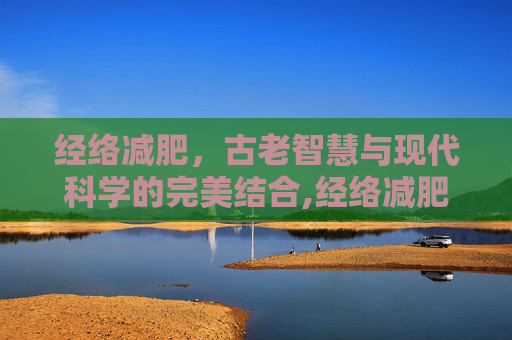 经络减肥，古老智慧与现代科学的完美结合,经络减肥手法视频