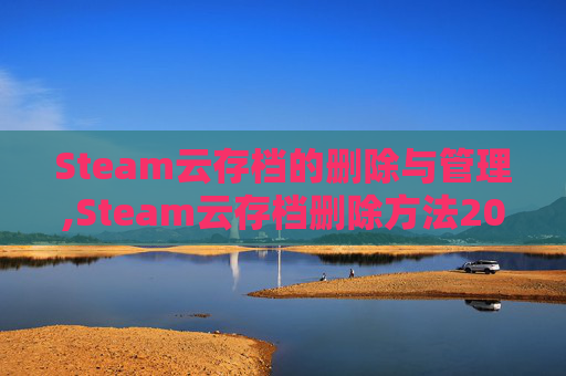Steam云存档的删除与管理,Steam云存档删除方法2026