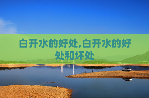 白开水的好处,白开水的好处和坏处