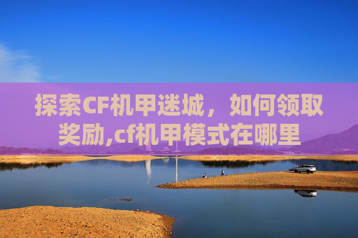 探索CF机甲迷城，如何领取奖励,cf机甲模式在哪里