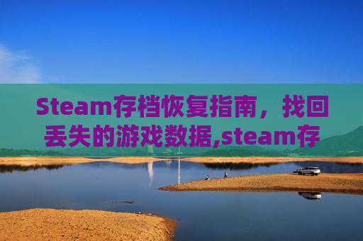 Steam存档恢复指南，找回丢失的游戏数据,steam存档找回