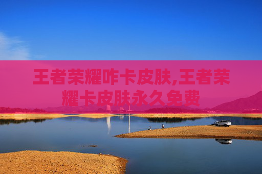 王者荣耀咋卡皮肤,王者荣耀卡皮肤永久免费