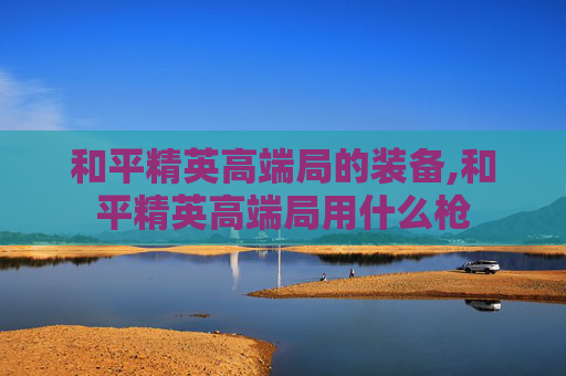 和平精英高端局的装备,和平精英高端局用什么枪