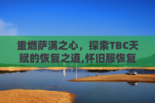 重燃萨满之心，探索TBC天赋的恢复之道,怀旧服恢复萨满天赋