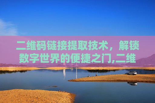 二维码链接提取技术，解锁数字世界的便捷之门,二维码链接提取怎么弄
