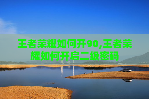 王者荣耀如何开90,王者荣耀如何开启二级密码