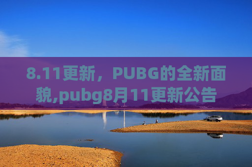 8.11更新，PUBG的全新面貌,pubg8月11更新公告