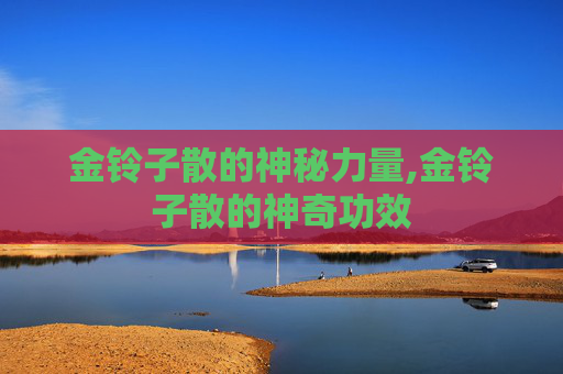 金铃子散的神秘力量,金铃子散的神奇功效