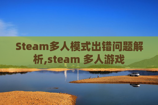 Steam多人模式出错问题解析,steam 多人游戏