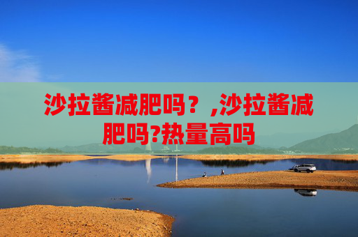 沙拉酱减肥吗？,沙拉酱减肥吗?热量高吗