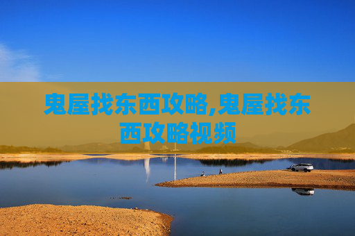 鬼屋找东西攻略,鬼屋找东西攻略视频