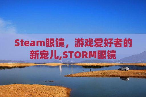 Steam眼镜，游戏爱好者的新宠儿,STORM眼镜