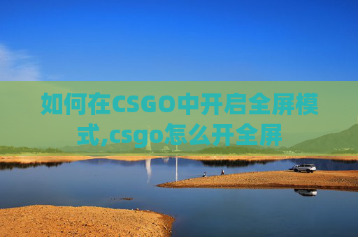 如何在CSGO中开启全屏模式,csgo怎么开全屏