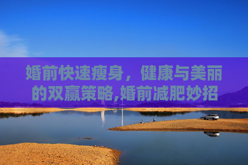 婚前快速瘦身，健康与美丽的双赢策略,婚前减肥妙招