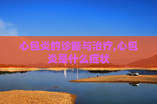 心包炎的诊断与治疗,心包炎是什么症状
