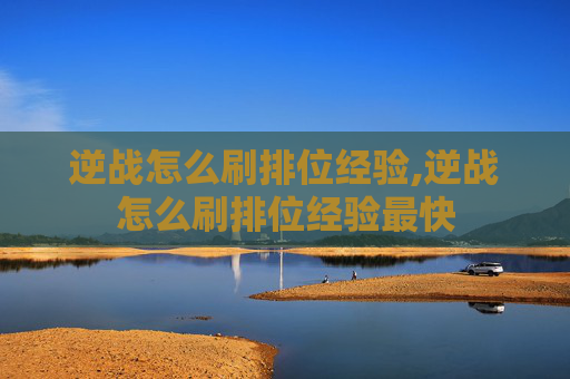 逆战怎么刷排位经验,逆战怎么刷排位经验最快