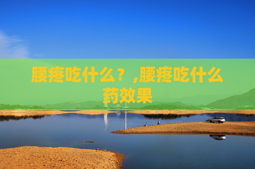 腰疼吃什么？,腰疼吃什么药效果