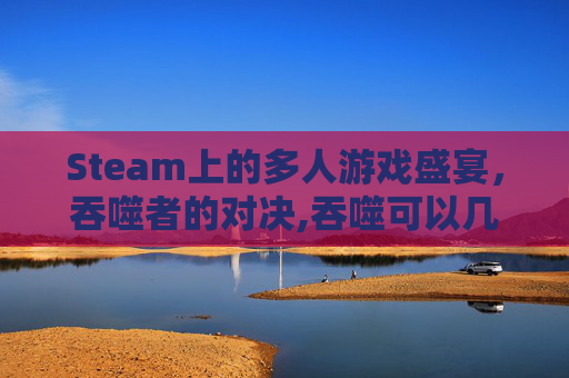 Steam上的多人游戏盛宴，吞噬者的对决,吞噬可以几个人玩