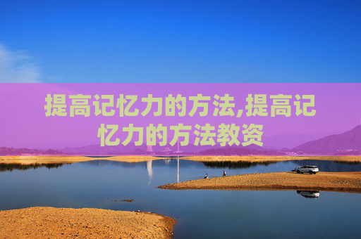 提高记忆力的方法,提高记忆力的方法教资